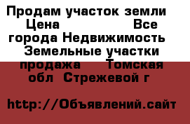 Продам участок земли › Цена ­ 2 700 000 - Все города Недвижимость » Земельные участки продажа   . Томская обл.,Стрежевой г.